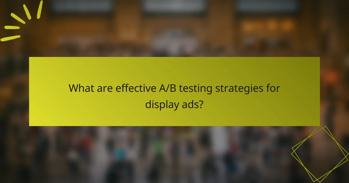 What are effective A/B testing strategies for display ads?