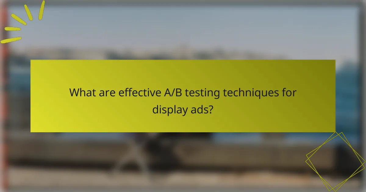 What are effective A/B testing techniques for display ads?