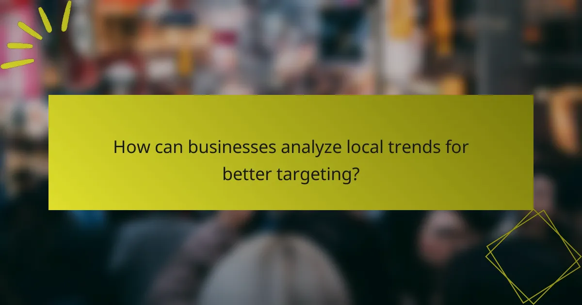 How can businesses analyze local trends for better targeting?