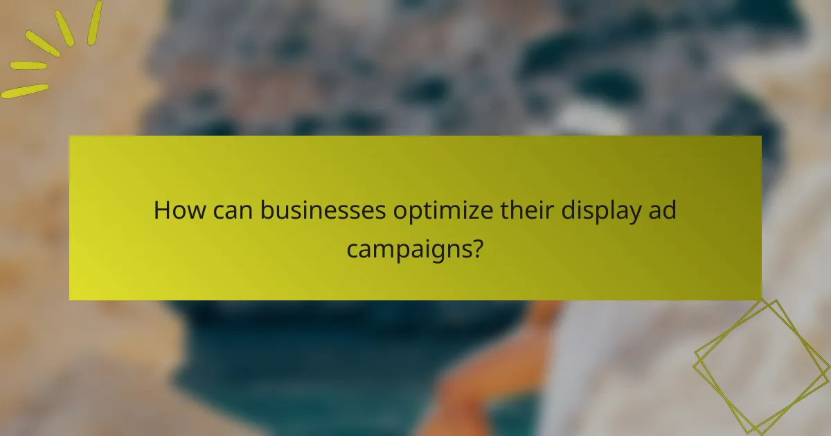 How can businesses optimize their display ad campaigns?