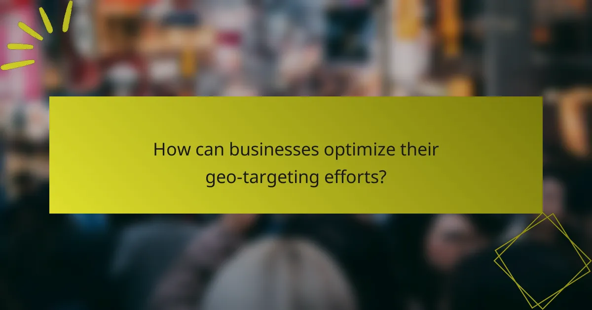 How can businesses optimize their geo-targeting efforts?