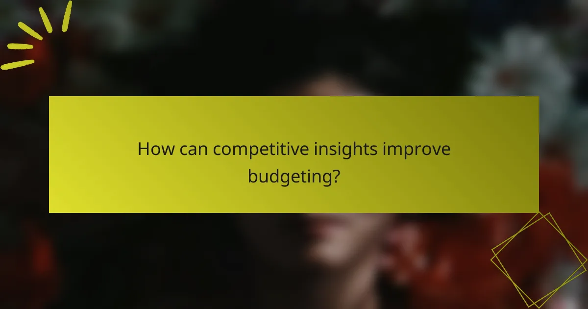 How can competitive insights improve budgeting?