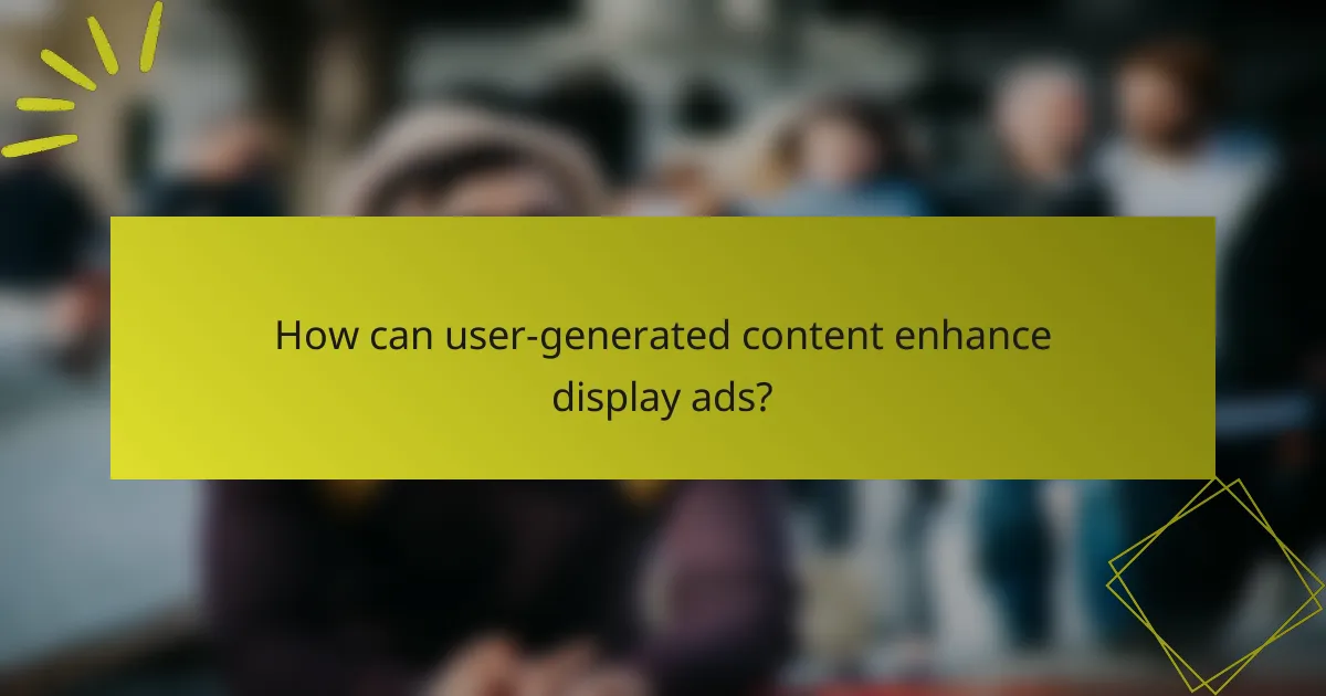 How can user-generated content enhance display ads?