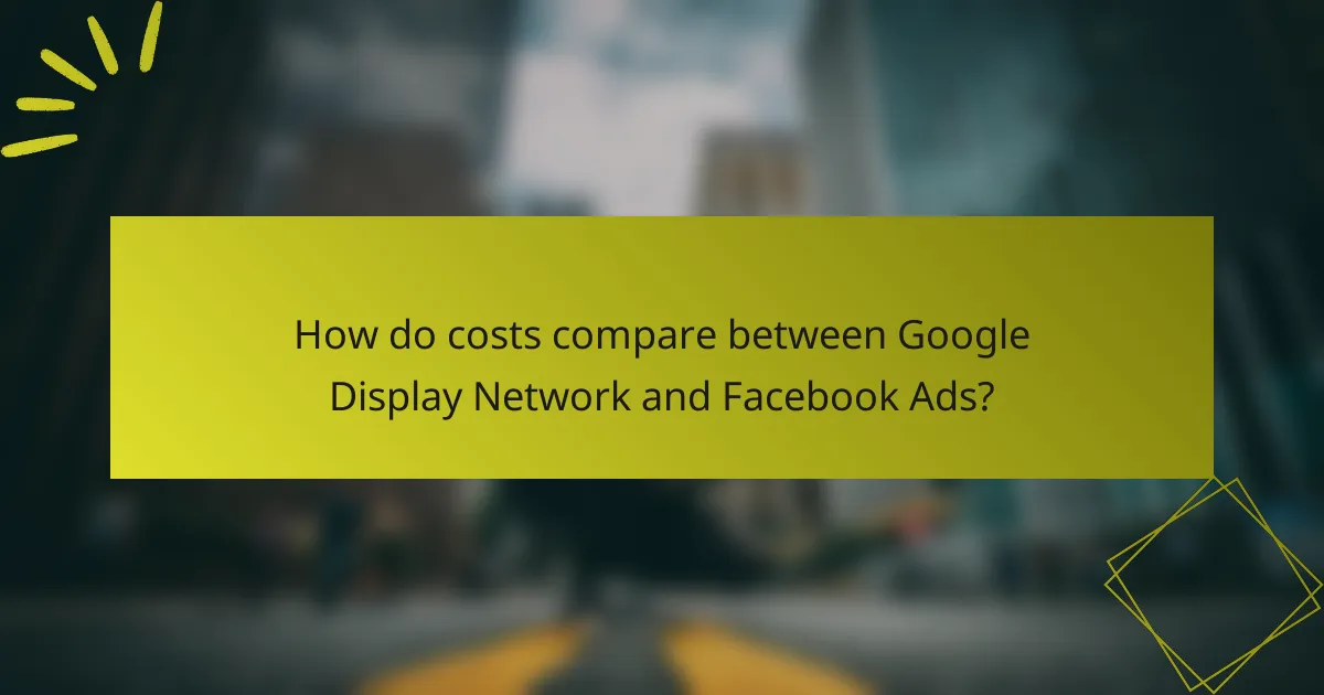 How do costs compare between Google Display Network and Facebook Ads?