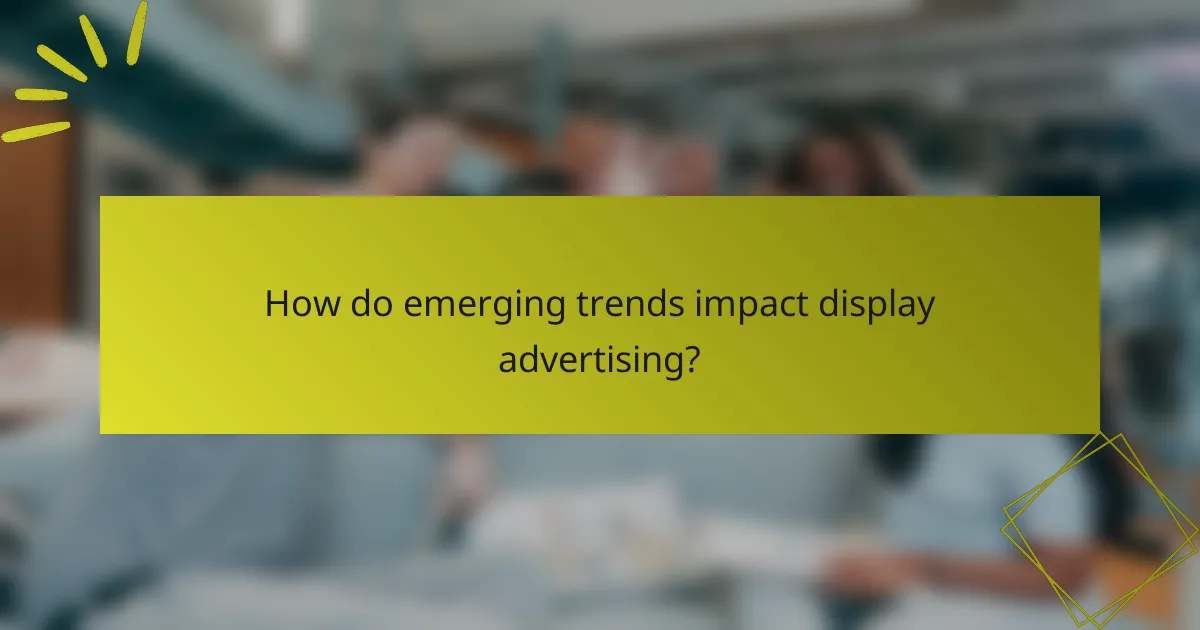 How do emerging trends impact display advertising?
