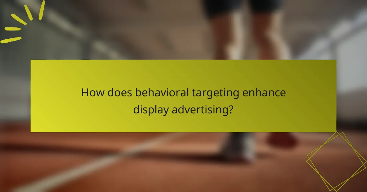 How does behavioral targeting enhance display advertising?