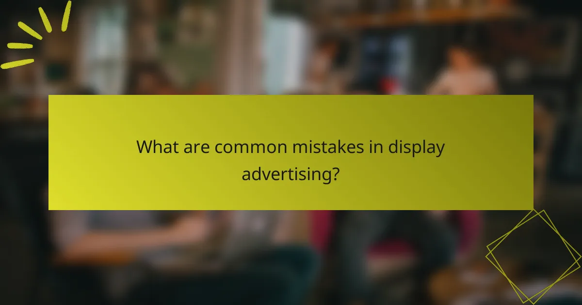 What are common mistakes in display advertising?