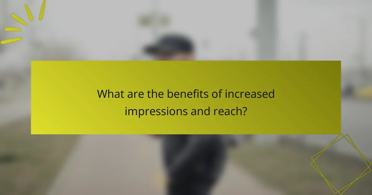 What are the benefits of increased impressions and reach?