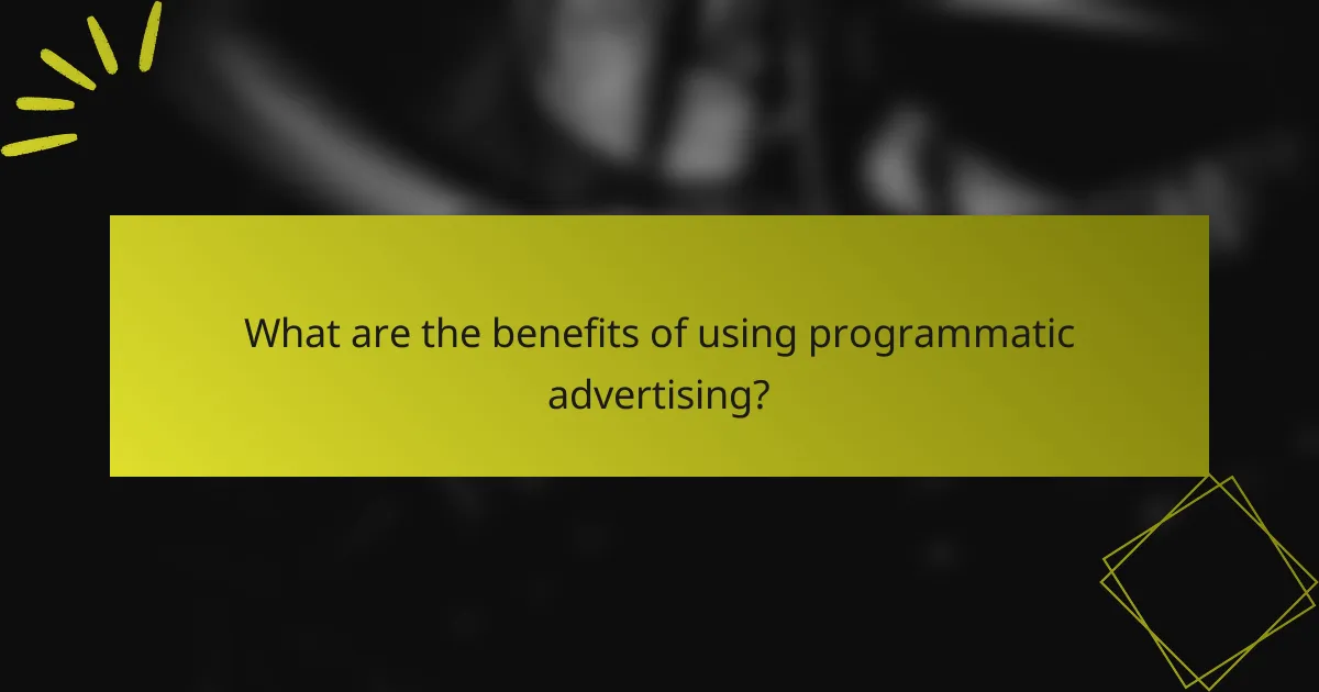 What are the benefits of using programmatic advertising?
