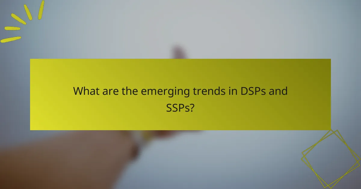 What are the emerging trends in DSPs and SSPs?