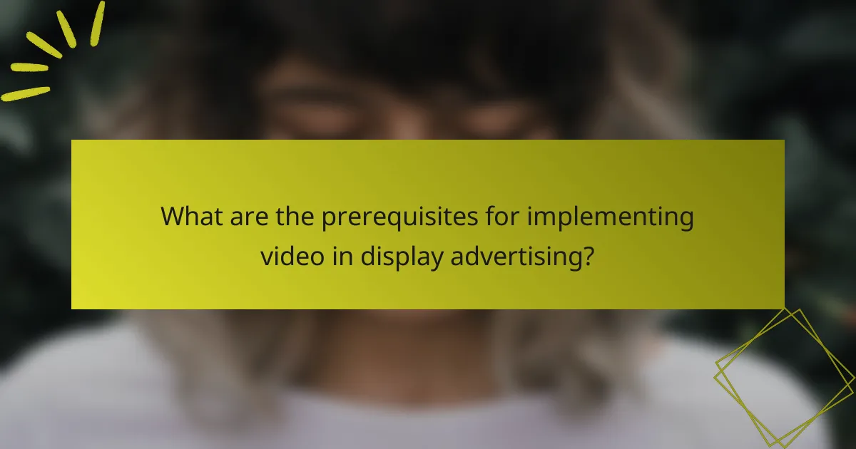 What are the prerequisites for implementing video in display advertising?