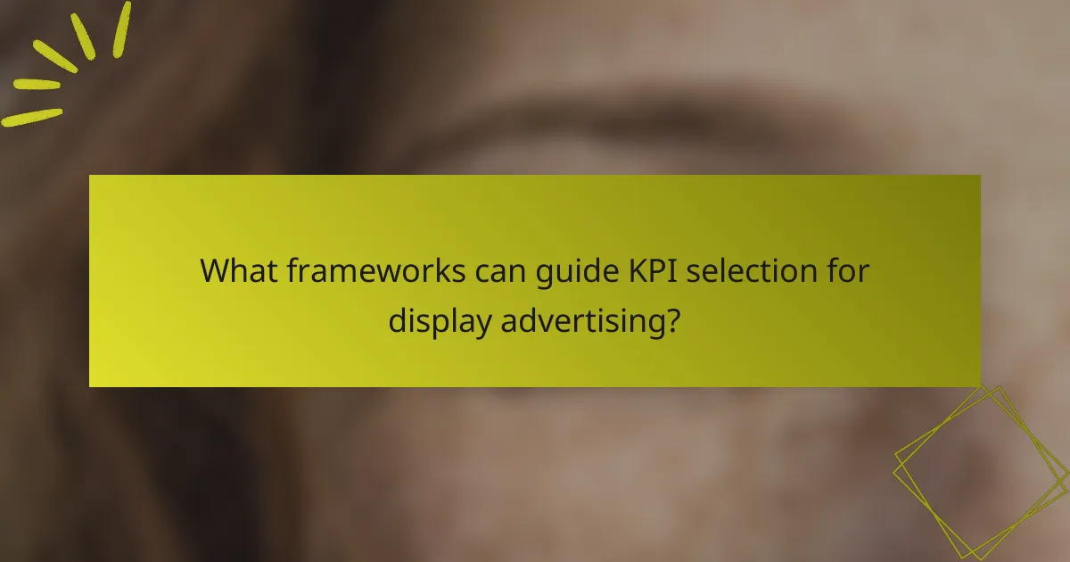 What frameworks can guide KPI selection for display advertising?