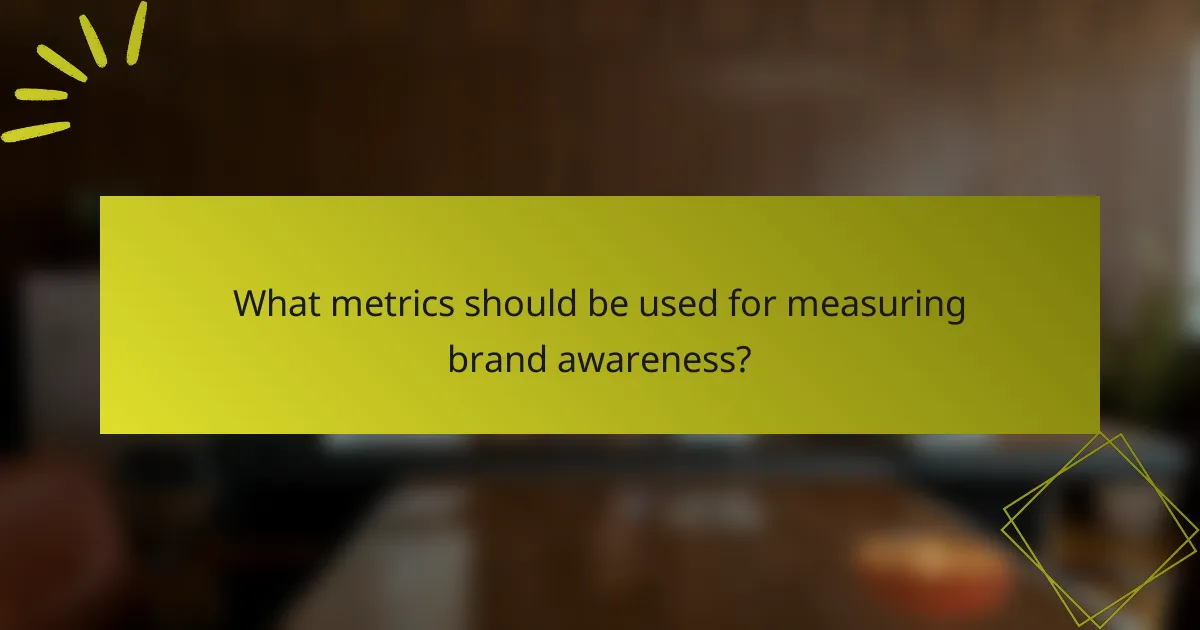 What metrics should be used for measuring brand awareness?