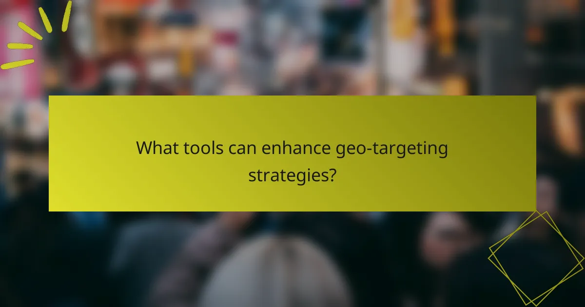What tools can enhance geo-targeting strategies?