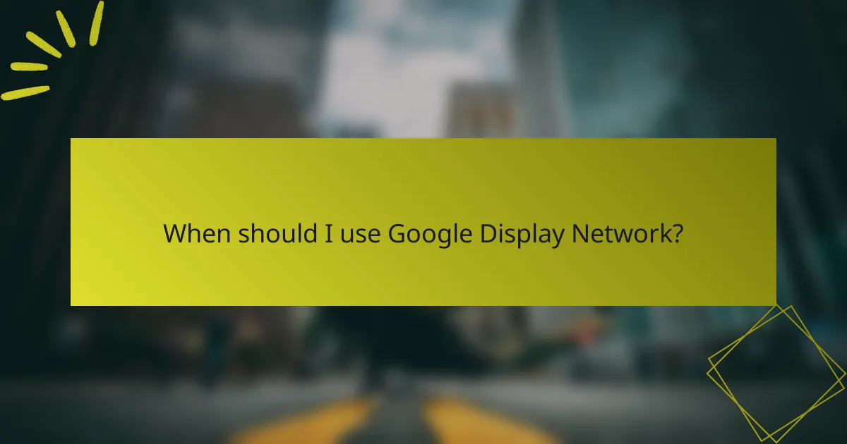 When should I use Google Display Network?